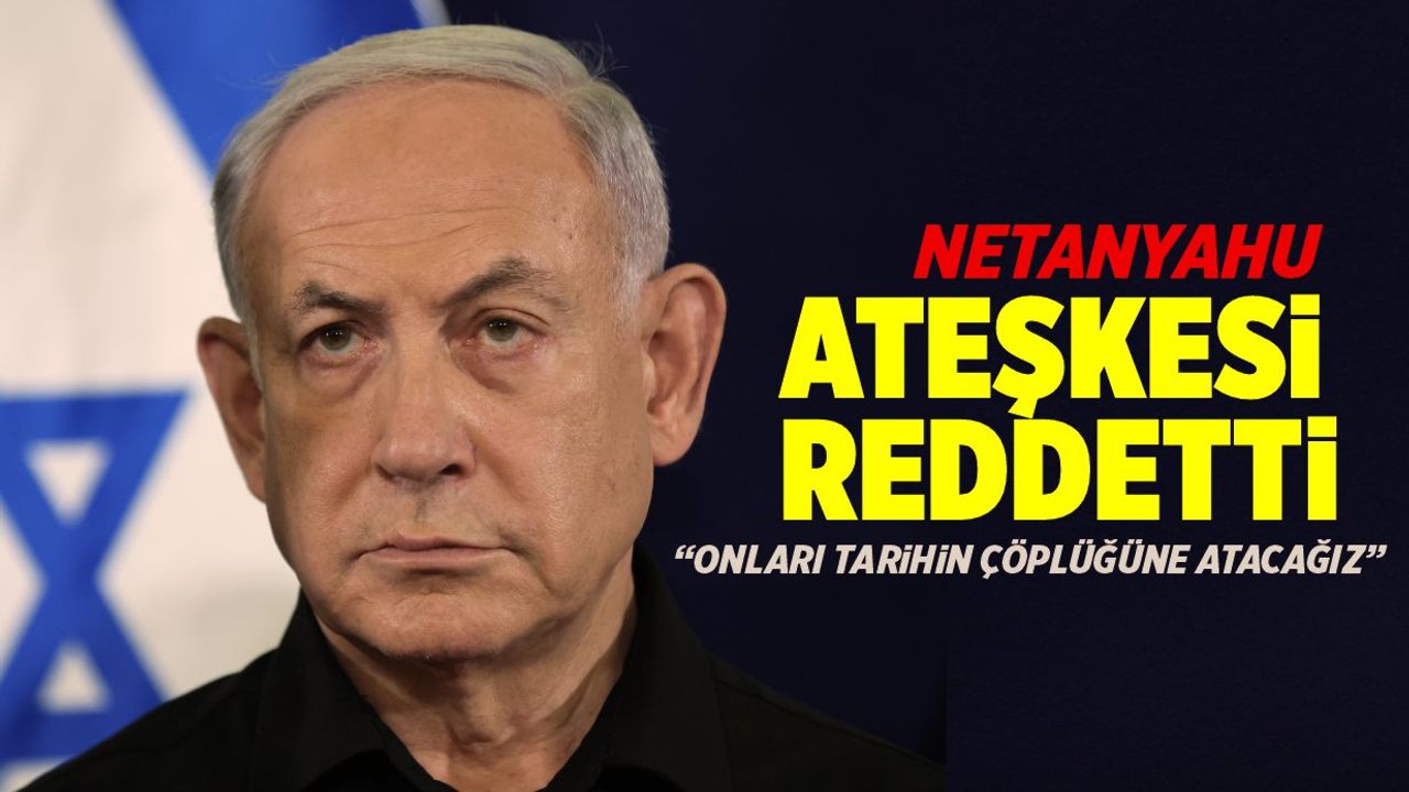 Netanyahu, ateşkesi reddetti