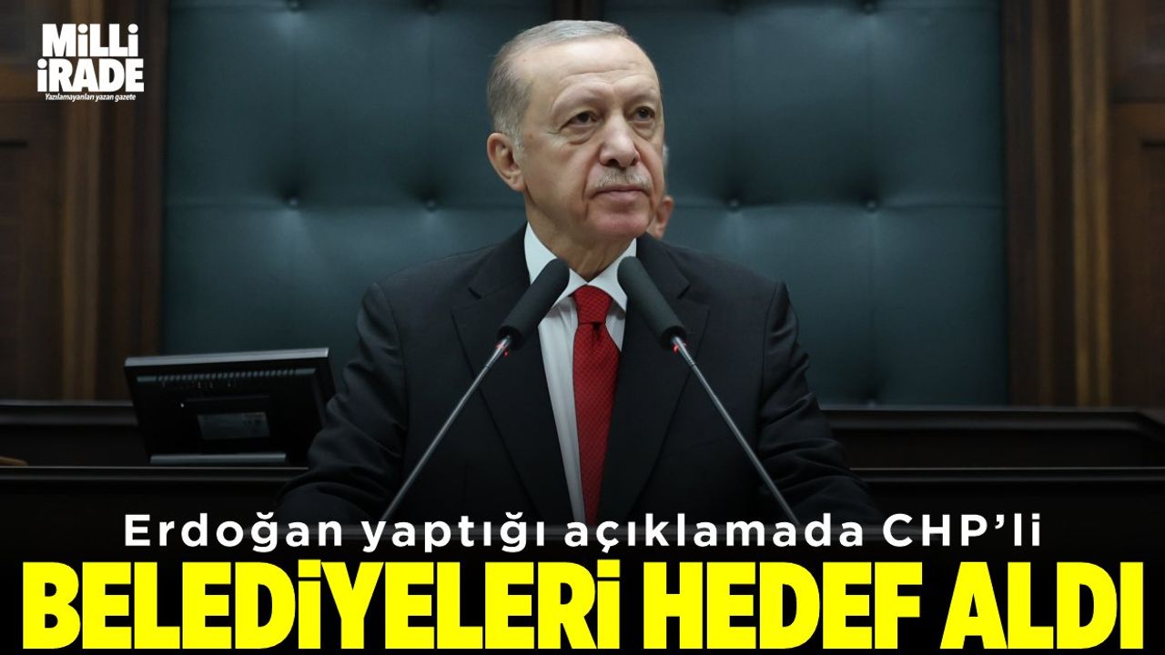 Erdoğan CHP'li belediyeleri hedef aldı