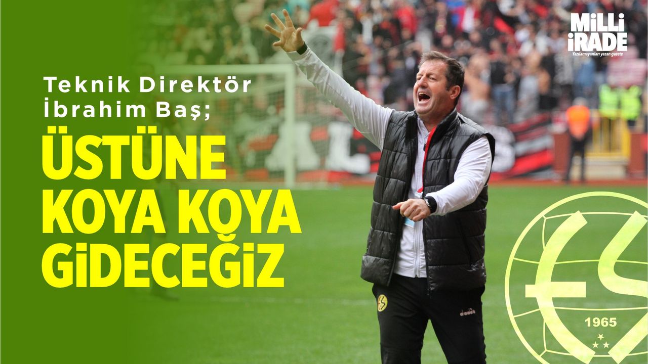 Eskişehirspor Teknik Direktörü Baş; "Üstüne koya koya gideceğiz"