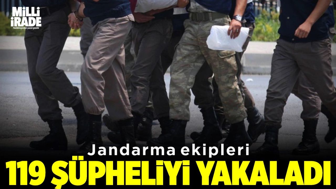 Jandarma ekipleri 119 şüpheliyi yakaladı