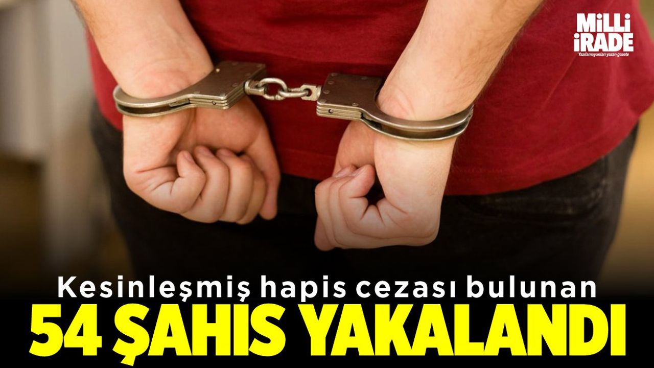 Kesinleşmiş hapis cezası bulunan 54 şahıs yakalandı