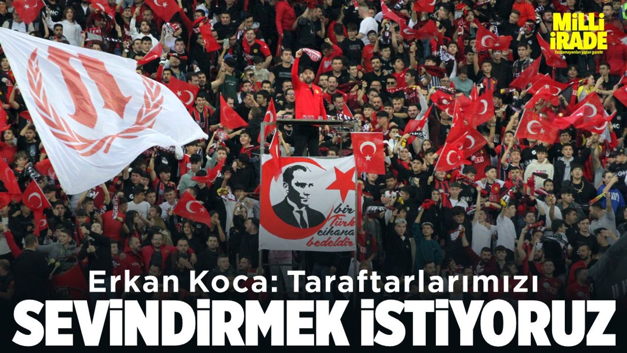 Erkan Koca: "Taraftarlarımızı sevindirmek istiyoruz"
