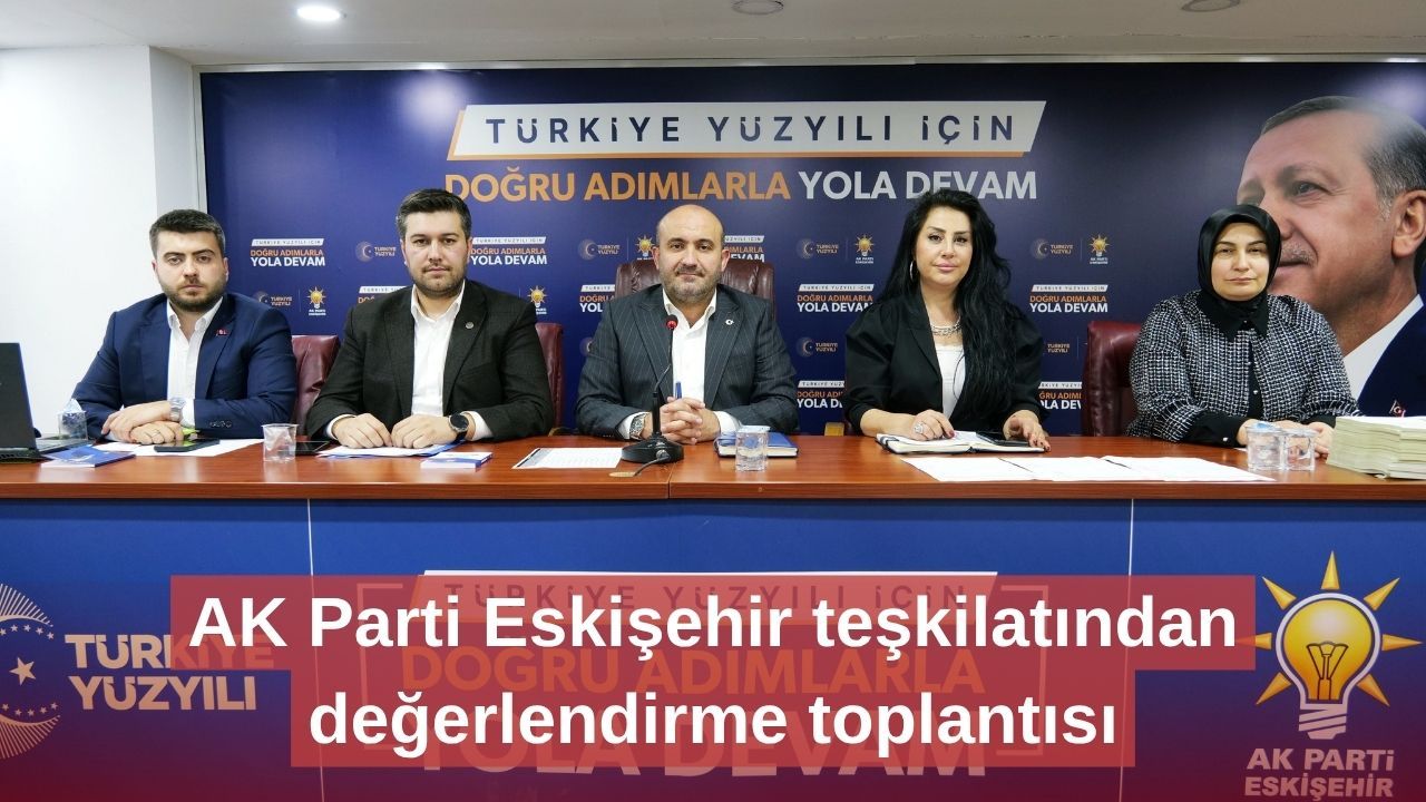 AK Parti Eskişehir teşkilatından değerlendirme toplantısı