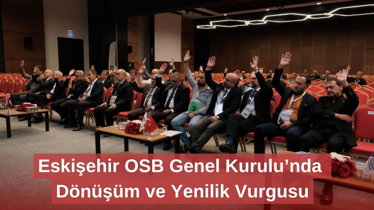 Eskişehir OSB Genel Kurulu’nda Dönüşüm ve Yenilik Vurgusu