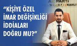 Muhammed Ali Kaya: “Kişiye Özel İmar Değişikliği İddiaları  Doğru Mu?”