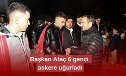 Başkan Ataç 6 genci askere uğurladı