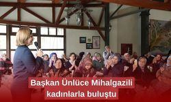 Başkan Ünlüce Mihalgazili kadınlarla buluştu