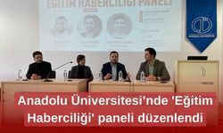 Anadolu Üniversitesi’nde 'Eğitim Haberciliği' paneli düzenlendi