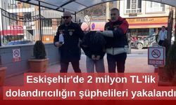 Eskişehir'de 2 milyon TL'lik dolandırıcılığın şüphelileri yakalandı