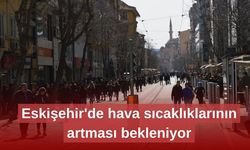 Eskişehir'de hava sıcaklıklarının artması bekleniyor