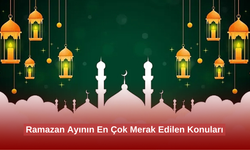 Ramazan Ayının En Çok Merak Edilen Konuları