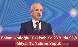 Bakan Uraloğlu: Eskişehir’e 23 Yılda 92,8 Milyar TL Yatırım Yaptık