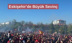Eskişehir’de Büyük Sevinç