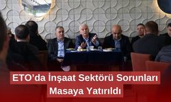 ETO’da İnşaat Sektörü Sorunları Masaya Yatırıldı