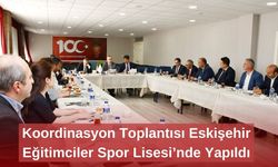 Koordinasyon Toplantısı Eskişehir Eğitimciler Spor Lisesi’nde Yapıldı