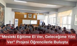 “Mesleki Eğitime El Ver, Geleceğime Yön Ver” Projesi Öğrencilerle Buluştu