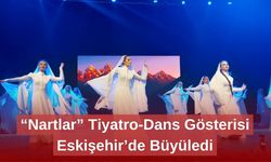 “Nartlar” Tiyatro-Dans Gösterisi Eskişehir’de Büyüledi