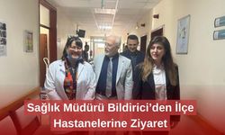 Sağlık Müdürü Bildirici’den İlçe Hastanelerine Ziyaret
