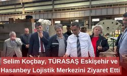 Selim Koçbay, TÜRASAŞ Eskişehir ve Hasanbey Lojistik Merkezini Ziyaret Etti