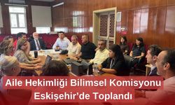 Aile Hekimliği Bilimsel Komisyonu Eskişehir’de Toplandı