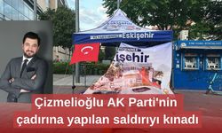 Çizmelioğlu AK Parti'nin çadırına yapılan saldırıyı kınadı