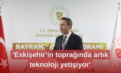 ‘Eskişehir’in toprağında artık teknoloji yetişiyor’