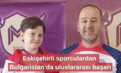 Eskişehirli sporculardan Bulgaristan’da uluslararası başarı