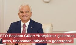 ETO Başkanı Güler: “Karşılıksız çeklerdeki artış, finansman ihtiyacının göstergesi”