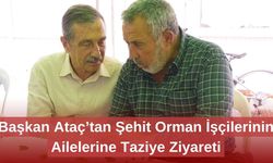Başkan Ataç’tan Şehit Orman İşçilerinin Ailelerine Taziye Ziyareti