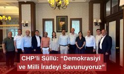 CHP’li Süllü: “Demokrasiyi ve Milli İradeyi Savunuyoruz”