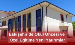 Eskişehir’de Okul Öncesi ve Özel Eğitime Yeni Yatırımlar