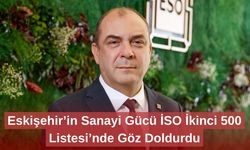 Eskişehir’in Sanayi Gücü İSO İkinci 500 Listesi’nde Göz Doldurdu