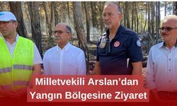 Milletvekili Arslan’dan Yangın Bölgesine Ziyaret