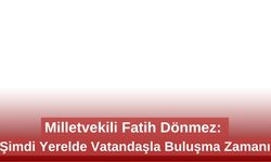 Milletvekili Fatih Dönmez: “Şimdi Yerelde Vatandaşla Buluşma Zamanı”