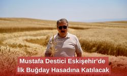 Mustafa Destici Eskişehir’de İlk Buğday Hasadına Katılacak