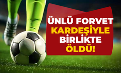 Ünlü forvet kardeşiyle birlikte öldü!
