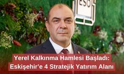 Yerel Kalkınma Hamlesi Başladı: Eskişehir’e 4 Stratejik Yatırım Alanı
