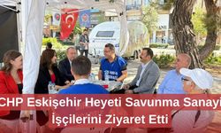 CHP Eskişehir Heyeti Savunma Sanayi İşçilerini Ziyaret Etti