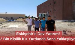Eskişehir’e Dev Yatırım! 2 Bin Kişilik Kız Yurdunda Sona Yaklaşılıyor