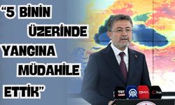 Bakan Yumaklı: “5 binin üzerinde yangına müdahale ettik”