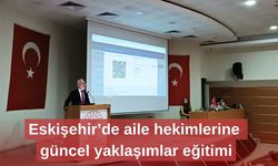 Eskişehir’de aile hekimlerine güncel yaklaşımlar eğitimi