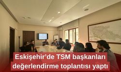 Eskişehir’de TSM başkanları değerlendirme toplantısı yaptı
