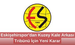 Eskişehirspor’dan Kuzey Kale Arkası Tribünü İçin Yeni Karar
