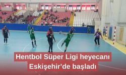 Hentbol Süper Ligi heyecanı Eskişehir’de başladı
