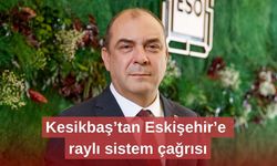 Kesikbaş’tan Eskişehir’e raylı sistem çağrısı
