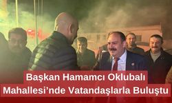Başkan Hamamcı Oklubalı Mahallesi’nde Vatandaşlarla Buluştu