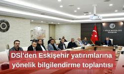 DSİ’den Eskişehir yatırımlarına yönelik bilgilendirme toplantısı