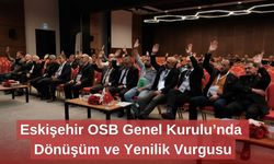 Eskişehir OSB Genel Kurulu’nda Dönüşüm ve Yenilik Vurgusu