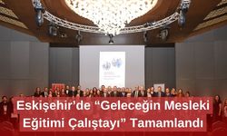 Eskişehir’de “Geleceğin Mesleki Eğitimi Çalıştayı” Tamamlandı