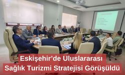 Eskişehir’de Uluslararası Sağlık Turizmi Stratejisi Görüşüldü